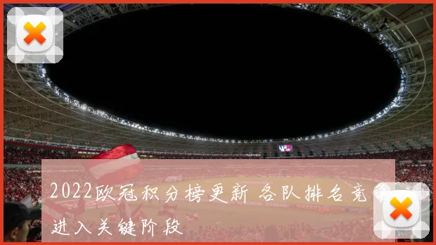 2022欧冠积分榜更新 各队排名竞争进入关键阶段