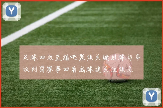 足球回放直播吧聚焦关键进球与争议判罚赛事回看成球迷关注焦点