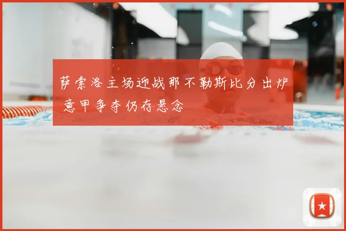 萨索洛主场迎战那不勒斯比分出炉 意甲争夺仍存悬念