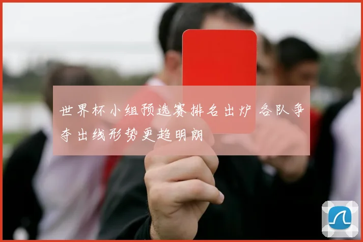 世界杯小组预选赛排名出炉 各队争夺出线形势更趋明朗
