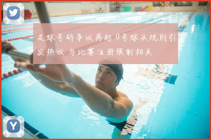 足球号码争议再起 0号球衣规则引发热议 与比赛注册限制相关