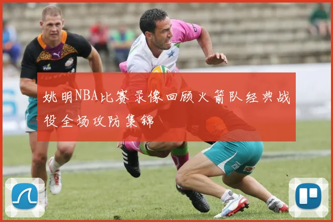 姚明NBA比赛录像回顾火箭队经典战役全场攻防集锦