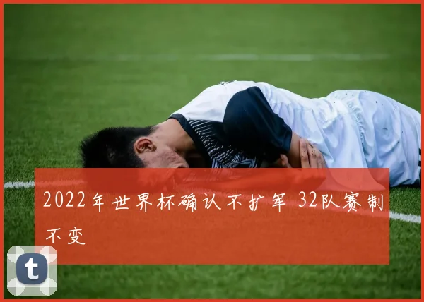 2022年世界杯确认不扩军 32队赛制不变
