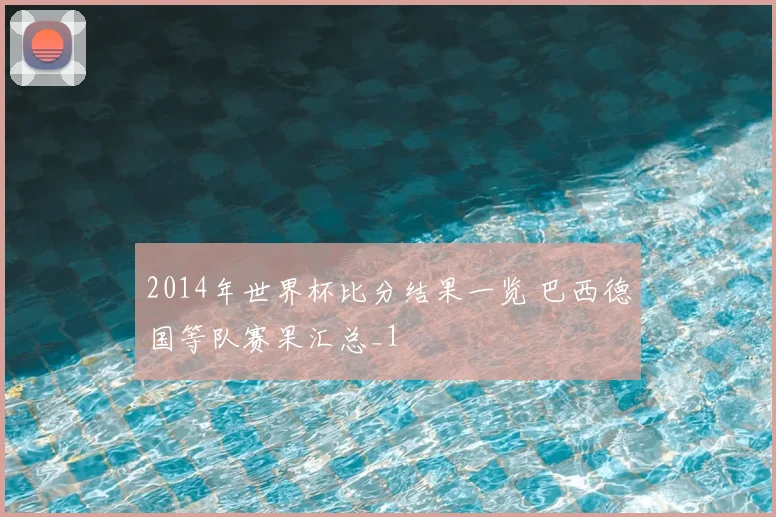 2014年世界杯比分结果一览 巴西德国等队赛果汇总_1