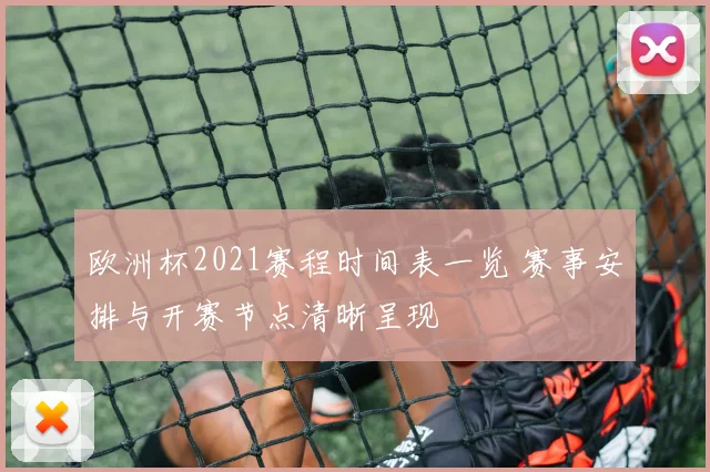 欧洲杯2021赛程时间表一览 赛事安排与开赛节点清晰呈现