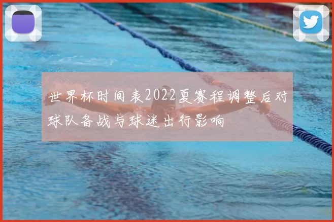 世界杯时间表2022夏赛程调整后对球队备战与球迷出行影响