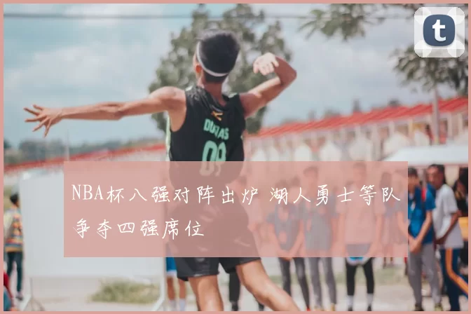 NBA杯八强对阵出炉 湖人勇士等队争夺四强席位