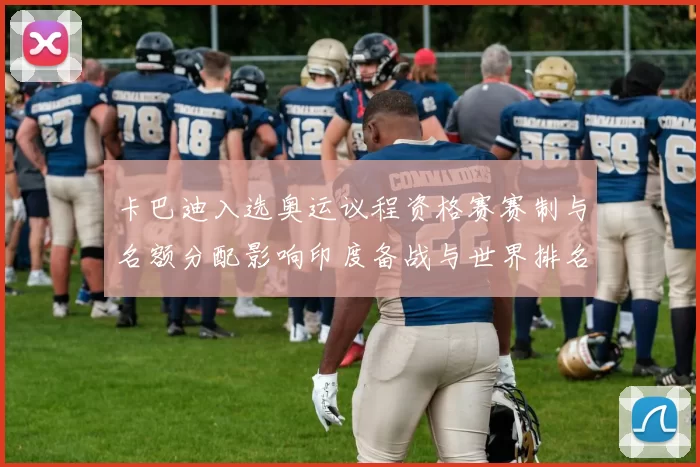 卡巴迪入选奥运议程资格赛赛制与名额分配影响印度备战与世界排名争夺