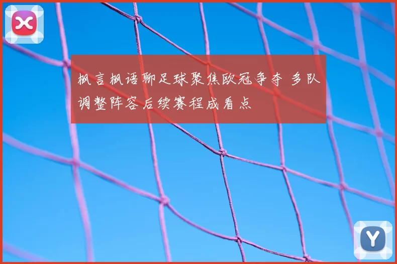 枫言枫语聊足球聚焦欧冠争夺 多队调整阵容后续赛程成看点