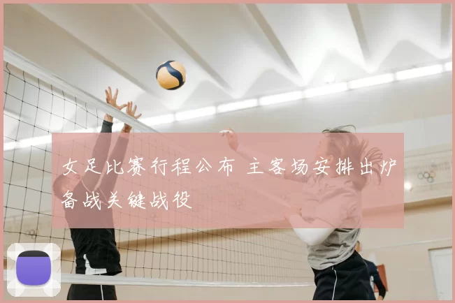 女足比赛行程公布 主客场安排出炉备战关键战役