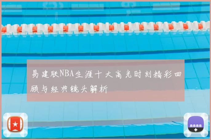 易建联NBA生涯十大高光时刻精彩回顾与经典镜头解析