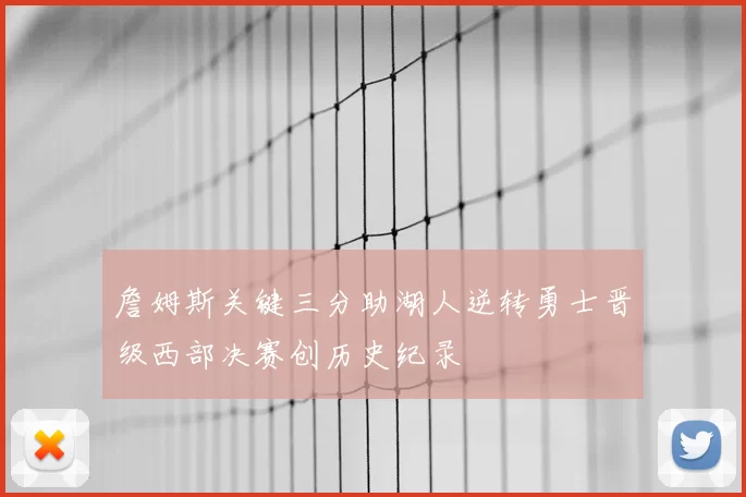 詹姆斯关键三分助湖人逆转勇士晋级西部决赛创历史纪录