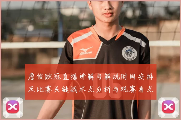 詹俊欧冠直播讲解与解说时间安排及比赛关键战术点分析与观赛看点