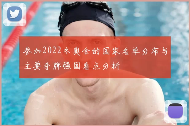 参加2022冬奥会的国家名单分布与主要夺牌强国看点分析