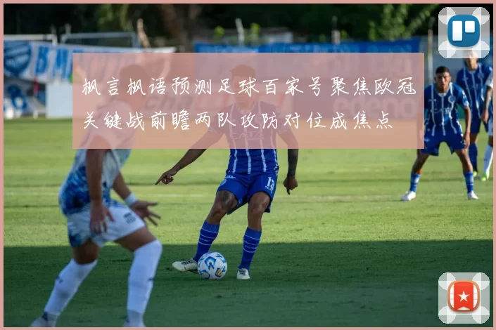 枫言枫语预测足球百家号聚焦欧冠关键战前瞻两队攻防对位成焦点