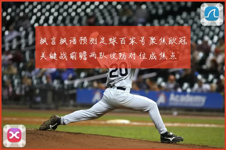 枫言枫语预测足球百家号聚焦欧冠关键战前瞻两队攻防对位成焦点