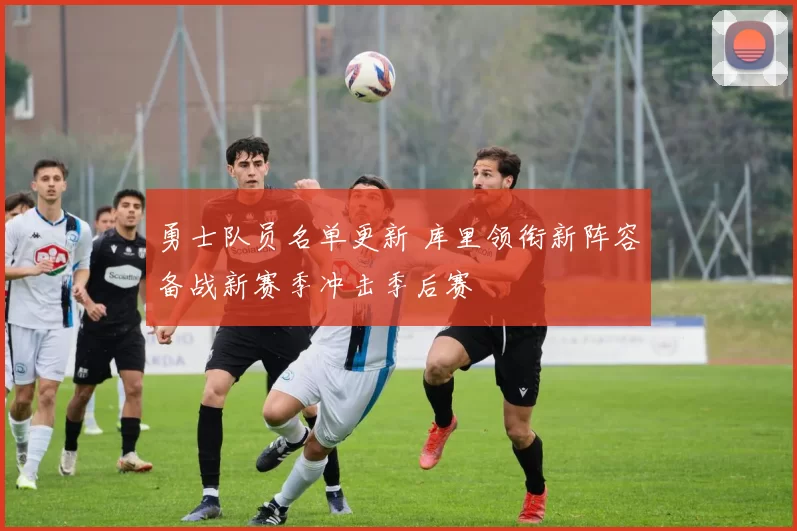 勇士队员名单更新 库里领衔新阵容备战新赛季冲击季后赛