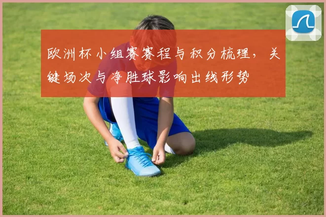 欧洲杯小组赛赛程与积分梳理，关键场次与净胜球影响出线形势