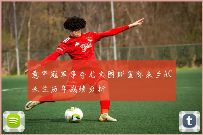 意甲冠军争夺尤文图斯国际米兰AC米兰历年战绩分析