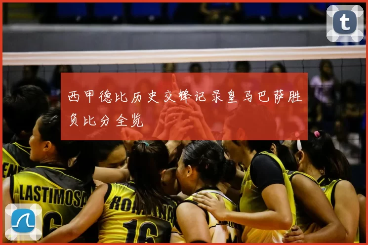 西甲德比历史交锋记录皇马巴萨胜负比分全览