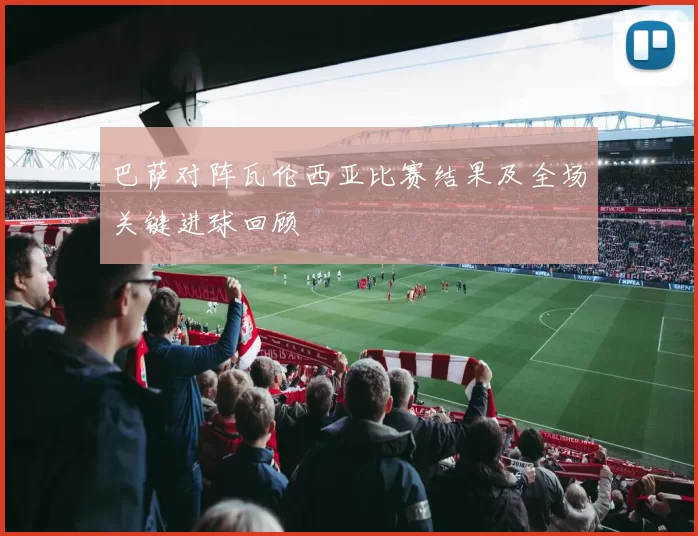 巴萨对阵瓦伦西亚比赛结果及全场关键进球回顾