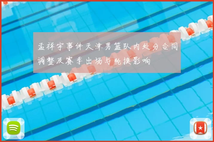 孟祥宇事件天津男篮队内处分合同调整及赛季出场与轮换影响