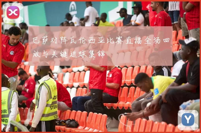 巴萨对阵瓦伦西亚比赛直播全场回放与关键进球集锦