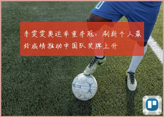 李雯雯奥运举重夺冠，刷新个人最好成绩推动中国队奖牌上升