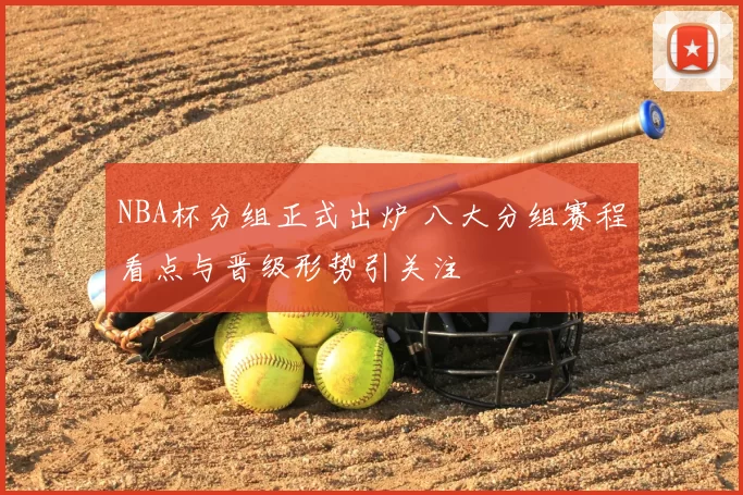 NBA杯分组正式出炉 八大分组赛程看点与晋级形势引关注