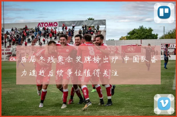 历届冬残奥会奖牌榜出炉 中国队奋力追赶后续争位值得关注