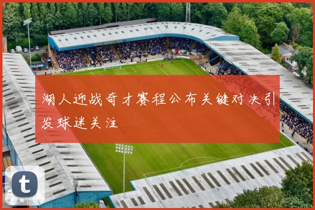 湖人迎战奇才赛程公布关键对决引发球迷关注