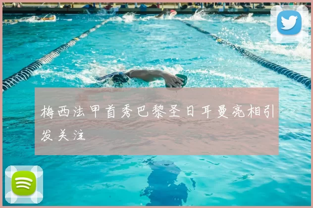 梅西法甲首秀巴黎圣日耳曼亮相引发关注