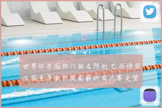 世界杯夺冠热门排名预测 巴西德国法国竞争激烈提前解析淘汰赛走势