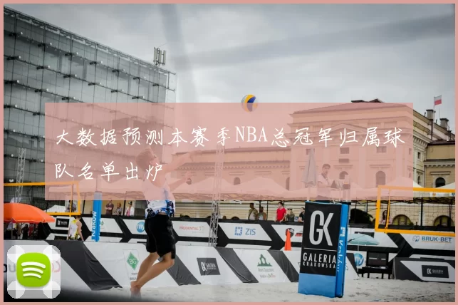 大数据预测本赛季NBA总冠军归属球队名单出炉