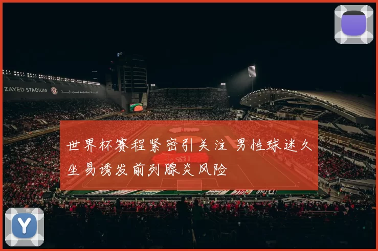 世界杯赛程紧密引关注 男性球迷久坐易诱发前列腺炎风险