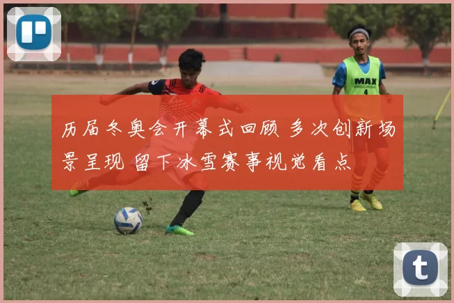 历届冬奥会开幕式回顾 多次创新场景呈现 留下冰雪赛事视觉看点