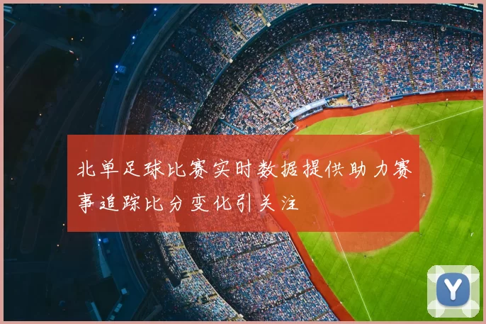北单足球比赛实时数据提供助力赛事追踪比分变化引关注