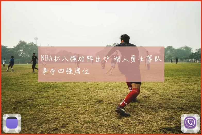 NBA杯八强对阵出炉 湖人勇士等队争夺四强席位