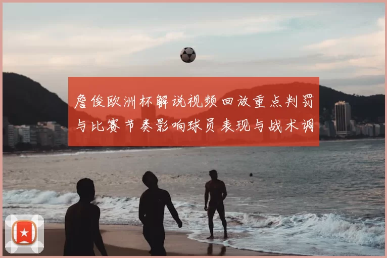 詹俊欧洲杯解说视频回放重点判罚与比赛节奏影响球员表现与战术调整看点