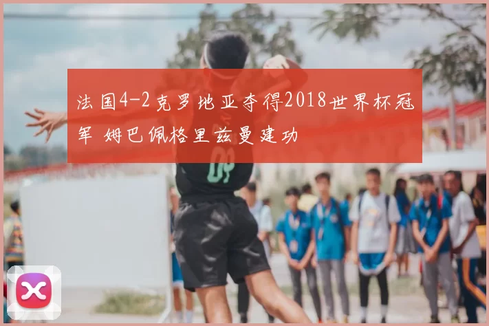 法国4-2克罗地亚夺得2018世界杯冠军 姆巴佩格里兹曼建功