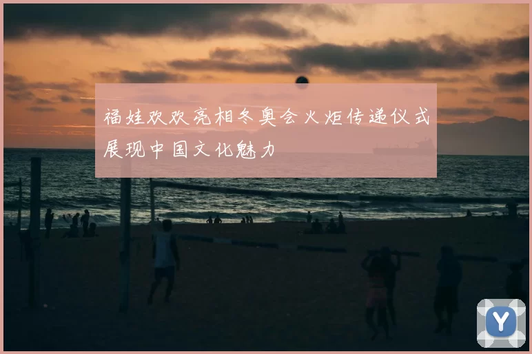 福娃欢欢亮相冬奥会火炬传递仪式展现中国文化魅力